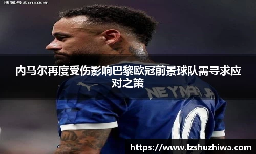 内马尔再度受伤影响巴黎欧冠前景球队需寻求应对之策