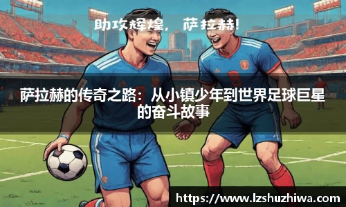 萨拉赫的传奇之路：从小镇少年到世界足球巨星的奋斗故事