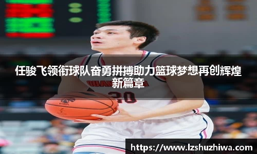 任骏飞领衔球队奋勇拼搏助力篮球梦想再创辉煌新篇章