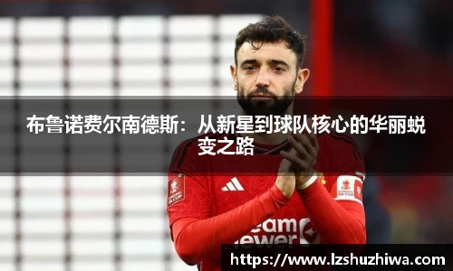 布鲁诺费尔南德斯：从新星到球队核心的华丽蜕变之路