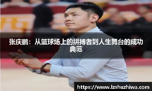 张庆鹏：从篮球场上的拼搏者到人生舞台的成功典范