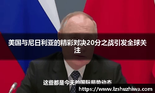 美国与尼日利亚的精彩对决20分之战引发全球关注